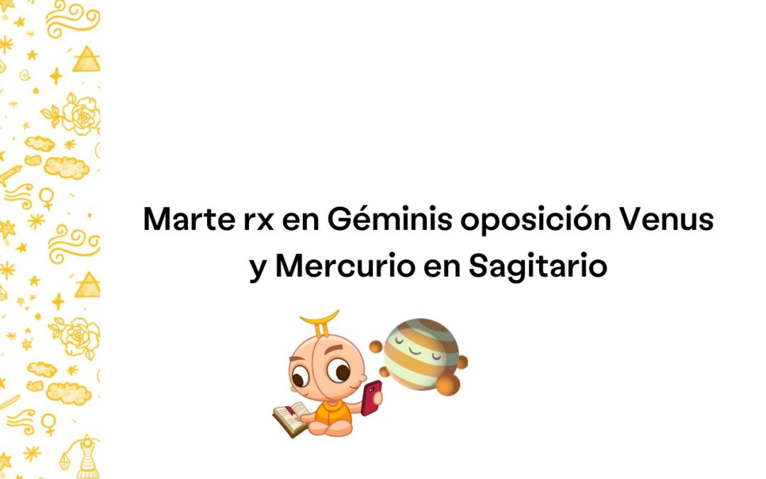 Marte rx en Géminis oposición Venus y Mercurio en Sagitario