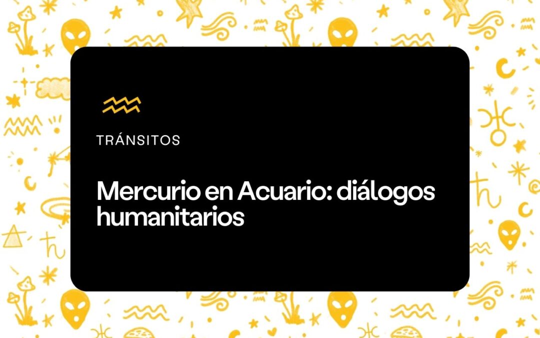 Mercurio en Acuario: diálogos humanitarios