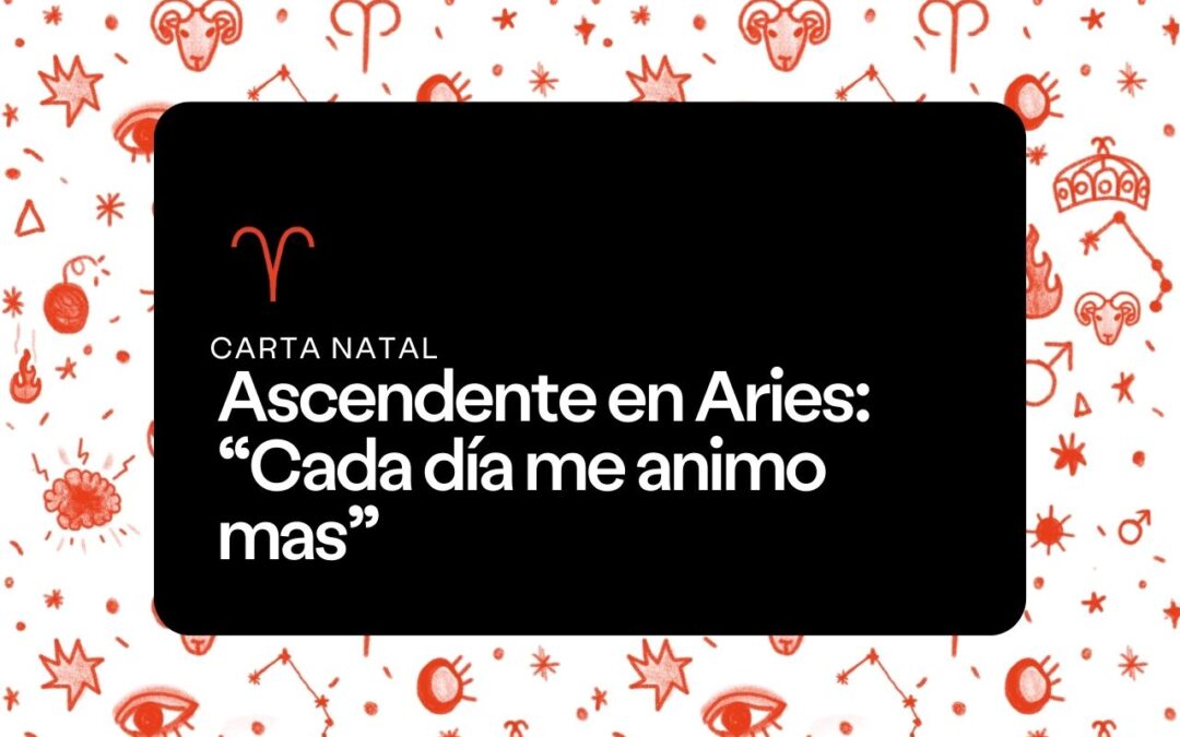 Ascendente en Aries: “Cada día me animo mas”