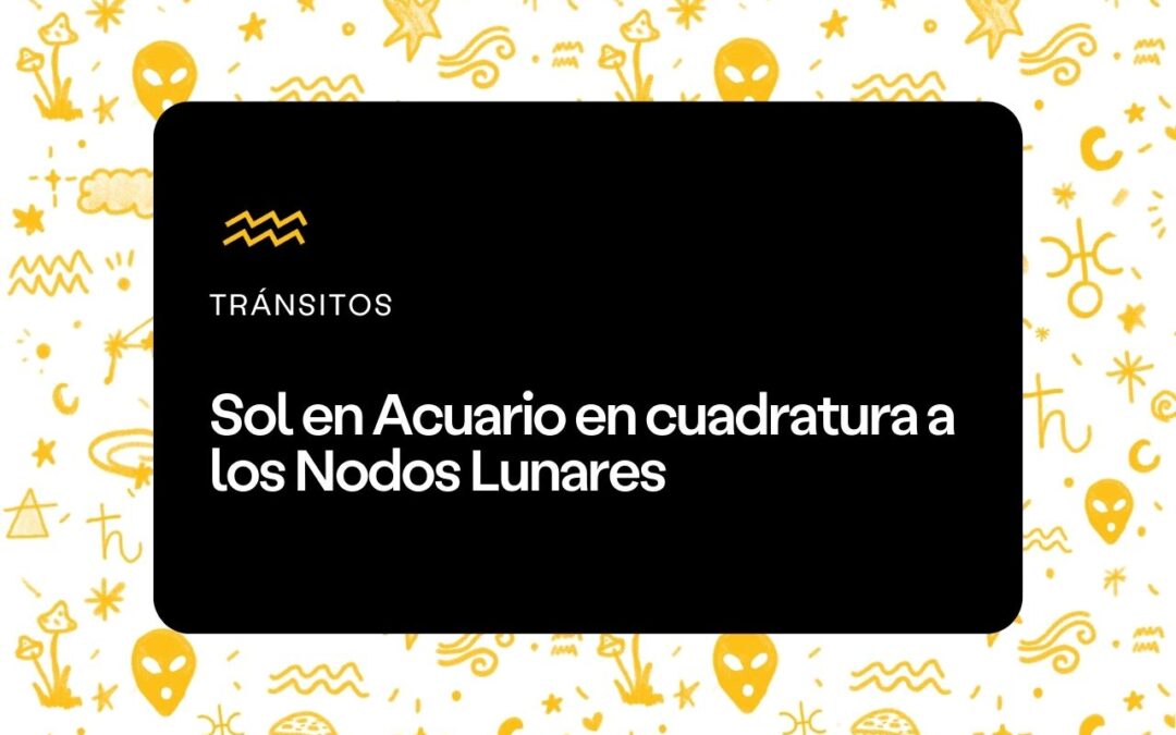 Sol en Acuario cuadratura con Nodos Lunares