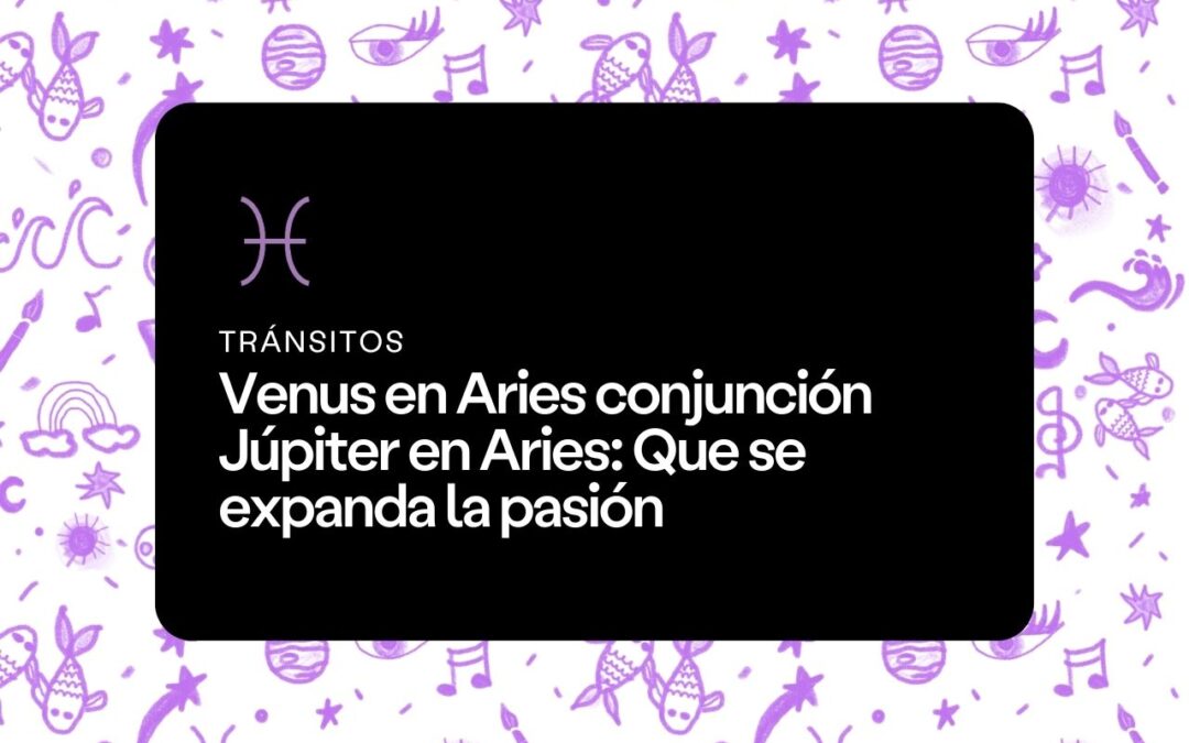 Venus en Aries conjunción Júpiter en Aries: Que se expanda la pasión