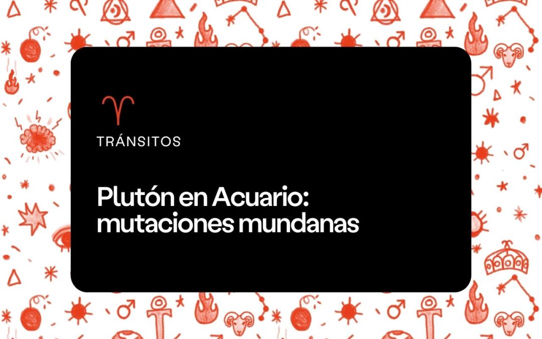 Plutón en Acuario: mutaciones mundanas