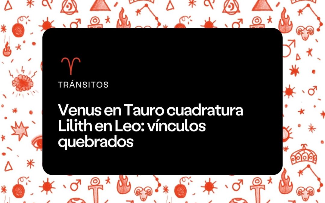 Venus en Tauro cuadratura Lilith en Leo