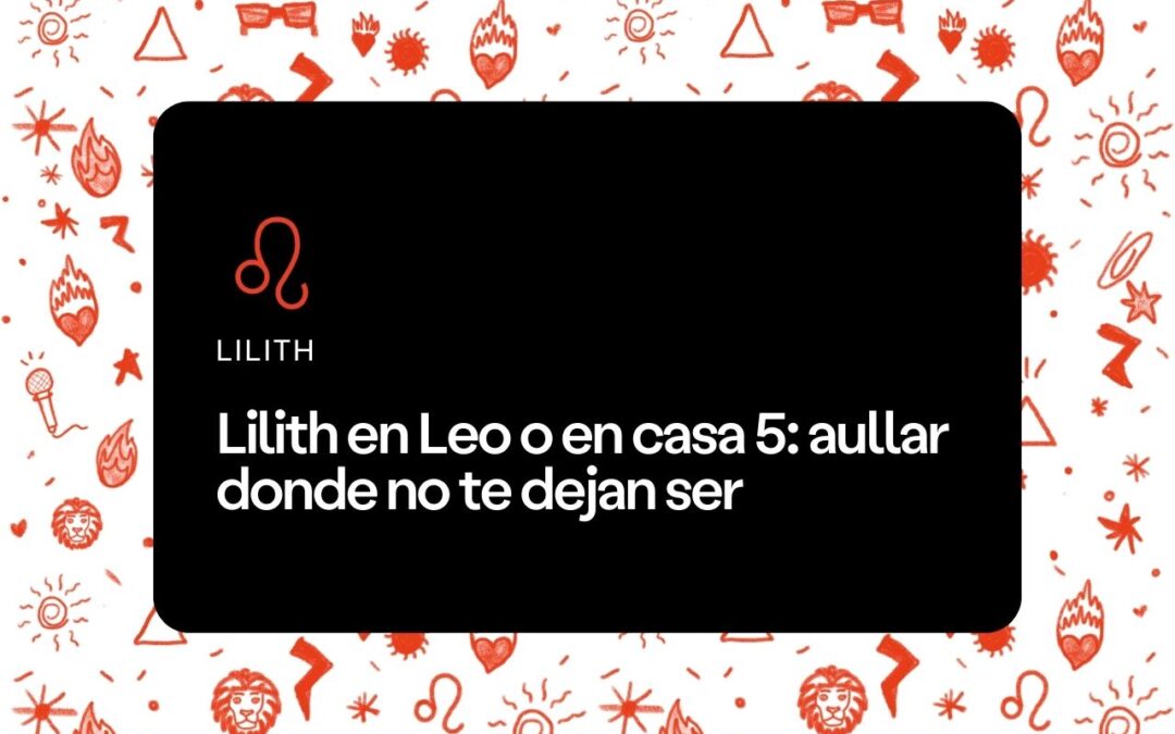 Lilith en Leo o en casa 5