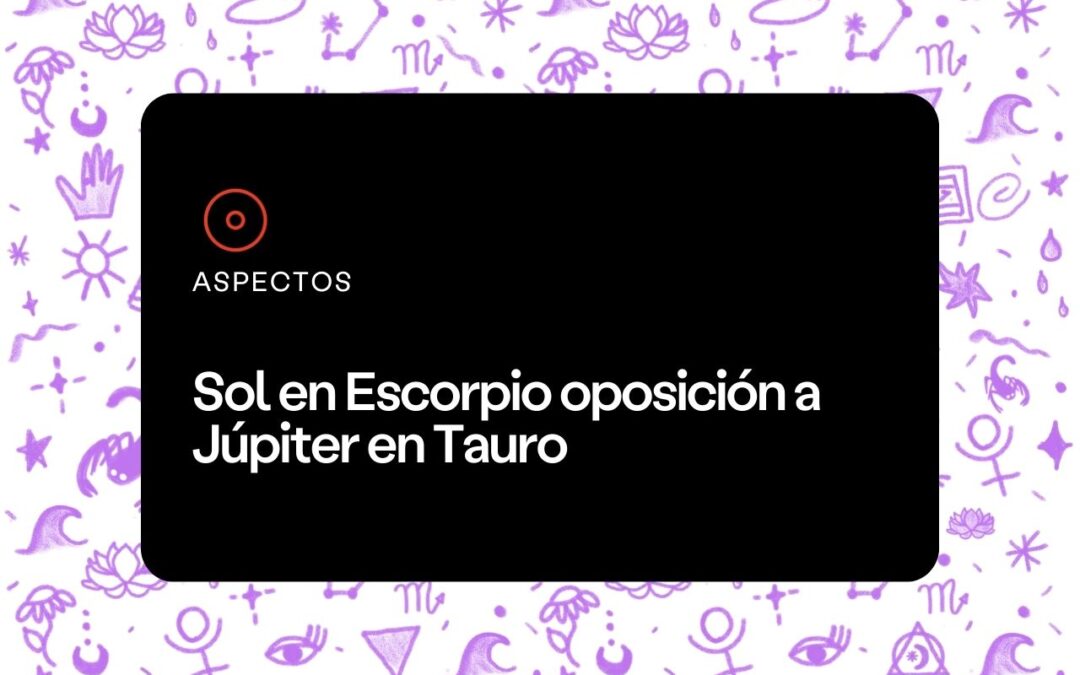 Sol en Escorpio oposición a Júpiter en Tauro