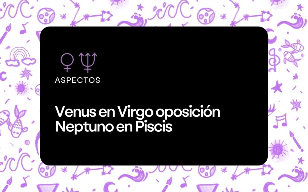 Venus en Virgo oposición Neptuno en Piscis