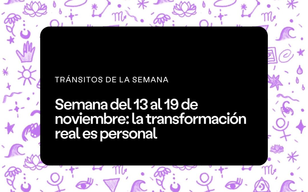 Semana del 13 al 19 de noviembre: la transformación real es personal