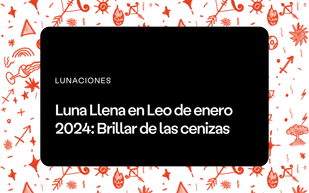 Luna Llena en Leo 2024: Brillar desde las cenizas