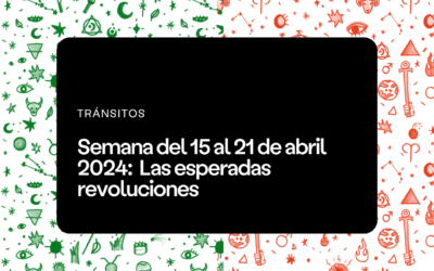 Semana del 15 al 21 de abril 2024: Las esperadas revoluciones